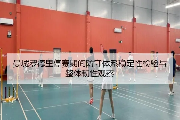 曼城罗德里停赛期间防守体系稳定性检验与整体韧性观察