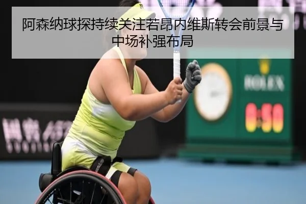 阿森纳球探持续关注若昂内维斯转会前景与中场补强布局