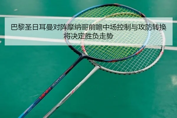 巴黎圣日耳曼对阵摩纳哥前瞻中场控制与攻防转换将决定胜负走势